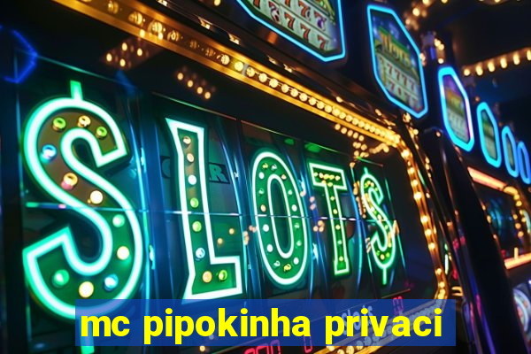 mc pipokinha privaci